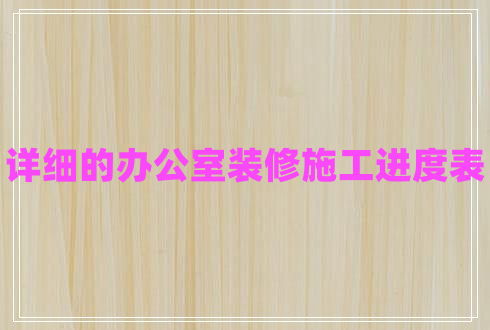 詳細(xì)的辦公室裝修施工進(jìn)度表 詳細(xì)的辦公室裝修施工進(jìn)度表