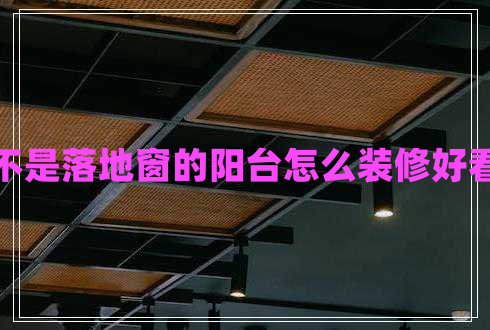 不是落地窗的陽(yáng)臺(tái)怎么裝修好看