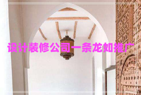 設(shè)計(jì)裝修公司一條龍如推廣