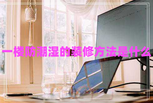 一樓防潮濕的裝修方法是什么