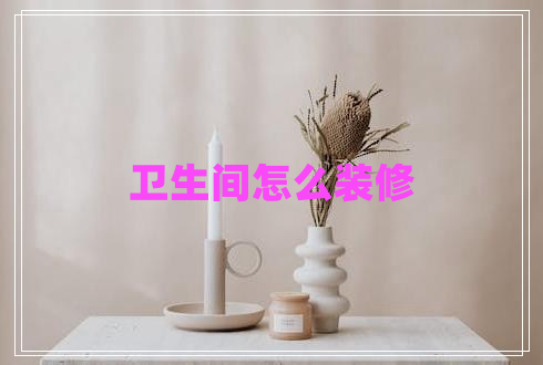 衛(wèi)生間怎么裝修 衛(wèi)生間怎么裝修