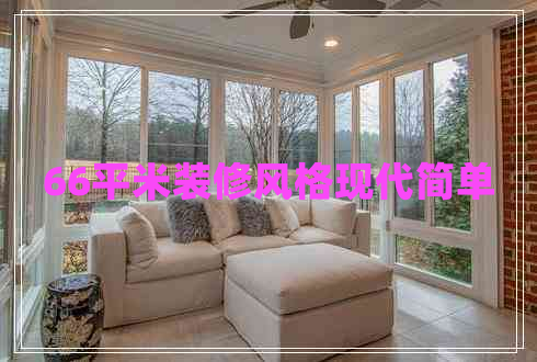 66平米裝修風(fēng)格現(xiàn)代簡單