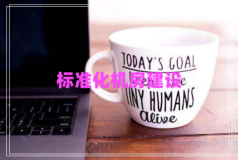 標(biāo)準(zhǔn)化機房建設(shè) 標(biāo)準(zhǔn)化機房建設(shè)