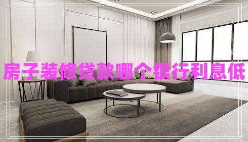 房子裝修貸款哪個銀行利息低