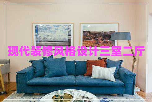 現(xiàn)代裝修風(fēng)格設(shè)計(jì)三室二廳