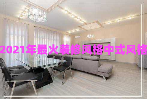 2021年最火裝修風(fēng)格中式風(fēng)格 2021年最火裝修風(fēng)格中式風(fēng)格