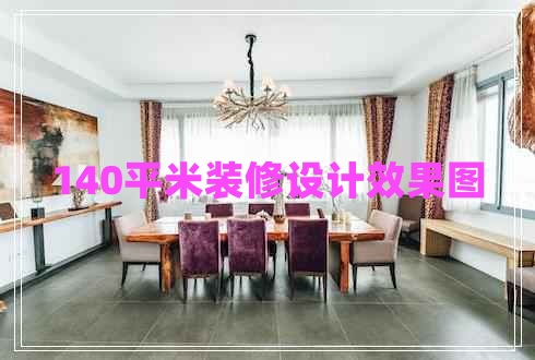 140平米裝修設(shè)計效果圖 140平米裝修設(shè)計效果圖