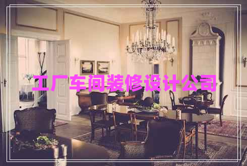 工廠車間裝修設(shè)計公司 工廠車間裝修設(shè)計公司
