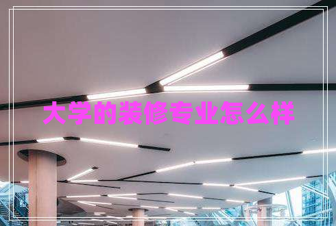 大學的裝修專業(yè)怎么樣
