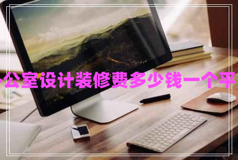 辦公室設計裝修費多少錢一個平方
