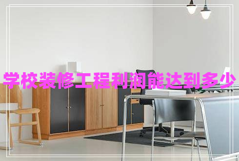 學(xué)校裝修工程利潤能達到多少
