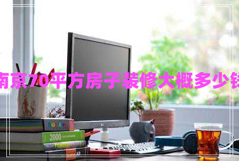 南京70平方房子裝修大概多少錢