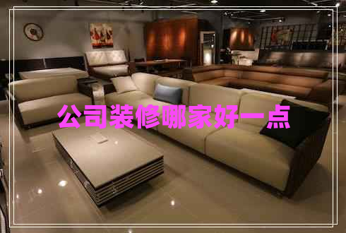 公司裝修哪家好一點(diǎn) 公司裝修哪家好一點(diǎn)