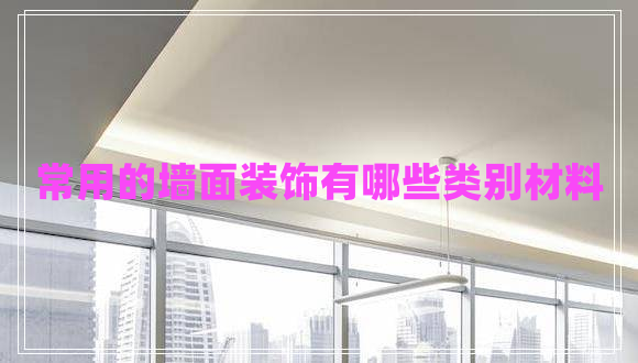 常用的墻面裝飾有哪些類別材料