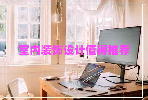室內(nèi)裝飾設(shè)計(jì)值得推薦