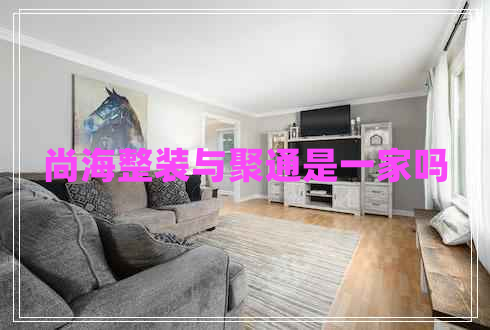 尚海整裝與聚通是一家嗎