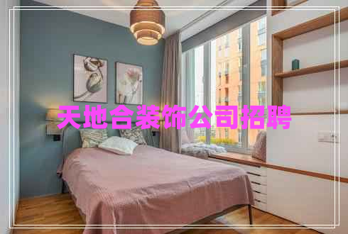 天地合裝飾公司招聘 天地合裝飾公司招聘