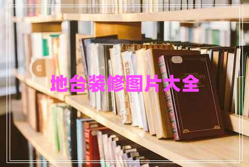 地臺裝修圖片大全 地臺裝修圖片大全