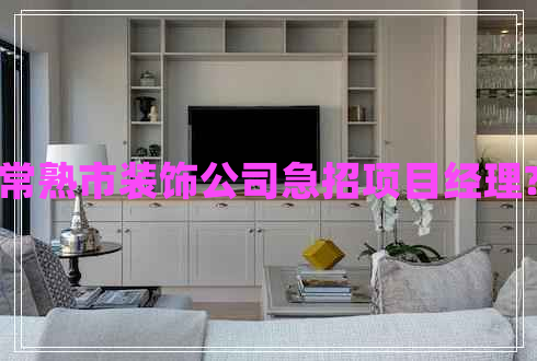 常熟市裝飾公司急招項目經理?