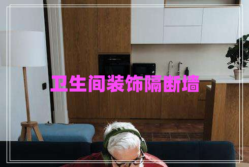 衛(wèi)生間裝飾隔斷墻 衛(wèi)生間裝飾隔斷墻