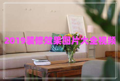 2019裝修效果圖片大全視頻