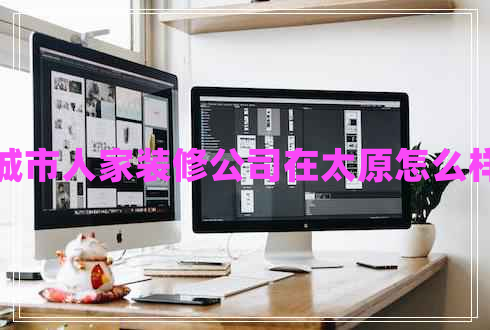 城市人家裝修公司在太原怎么樣