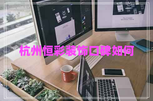 杭州恒彩裝飾口碑如何