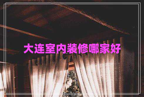 大連室內裝修哪家好