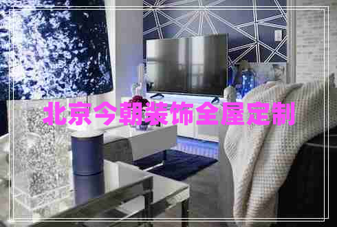 北京今朝裝飾全屋定制