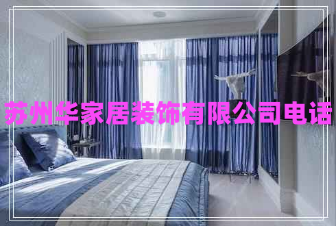 蘇州華家居裝飾有限公司電話 蘇州華家居裝飾有限公司電話