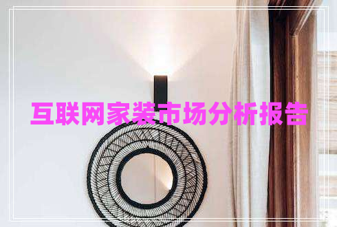互聯(lián)網(wǎng)家裝市場(chǎng)分析報(bào)告
