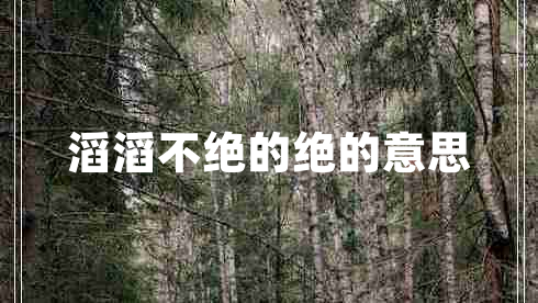 滔滔不絕的絕的意思