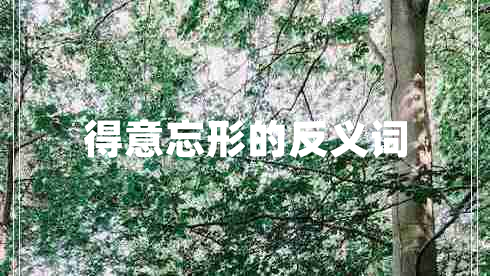 得意忘形的反義詞