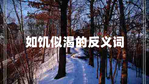 如饑似渴的反義詞