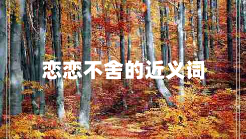 戀戀不舍的近義詞