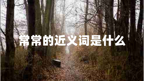常常的近義詞是什么