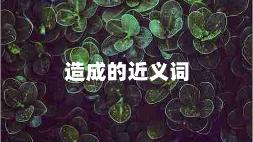 造成的近義詞