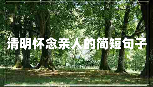 清明懷念親人的簡(jiǎn)短句子 清明懷念親人的簡(jiǎn)短句子