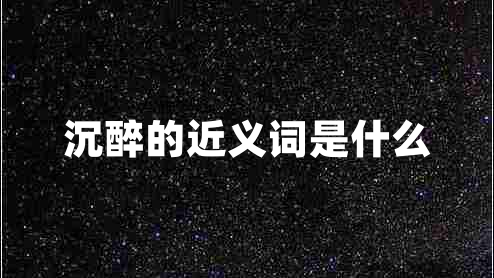 沉醉的近義詞是什么