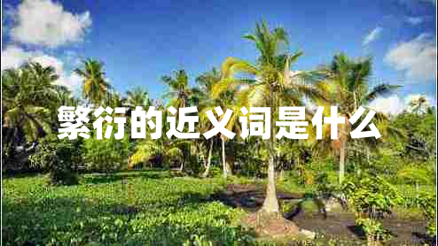 繁衍的近義詞是什么