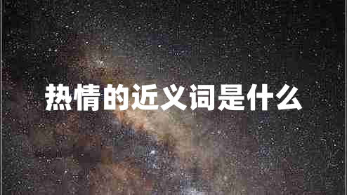 熱情的近義詞是什么