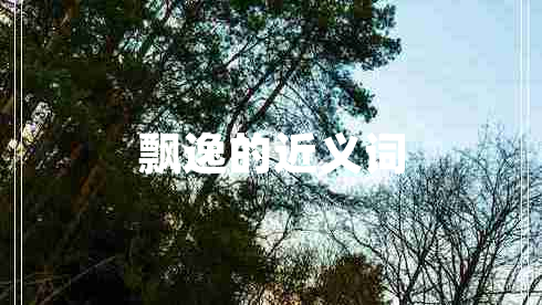 飄逸的近義詞 飄逸的近義詞