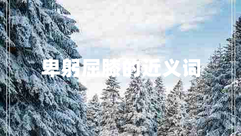 卑躬屈膝的近義詞