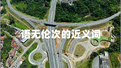 語(yǔ)無(wú)倫次的近義詞