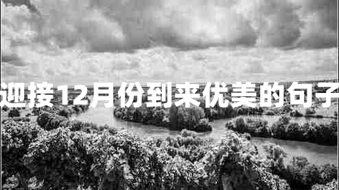 迎接12月份到來優(yōu)美的句子 迎接12月份到來優(yōu)美的句子