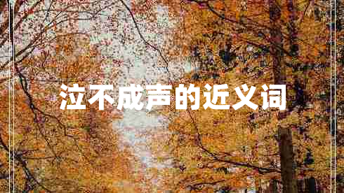 泣不成聲的近義詞