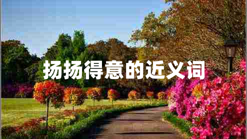 揚揚得意的近義詞