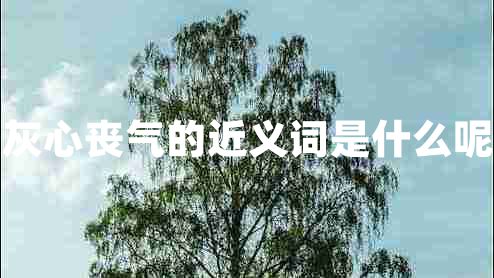 灰心喪氣的近義詞是什么呢