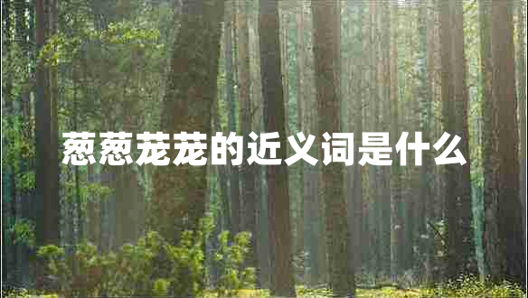 蔥蔥蘢蘢的近義詞是什么