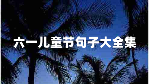 六一兒童節(jié)句子大全集 六一兒童節(jié)句子大全集